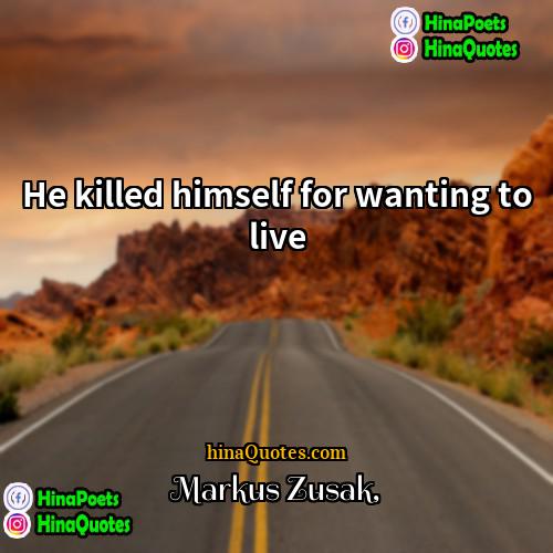 Markus Zusak Quotes | He killed himself for wanting to live.
